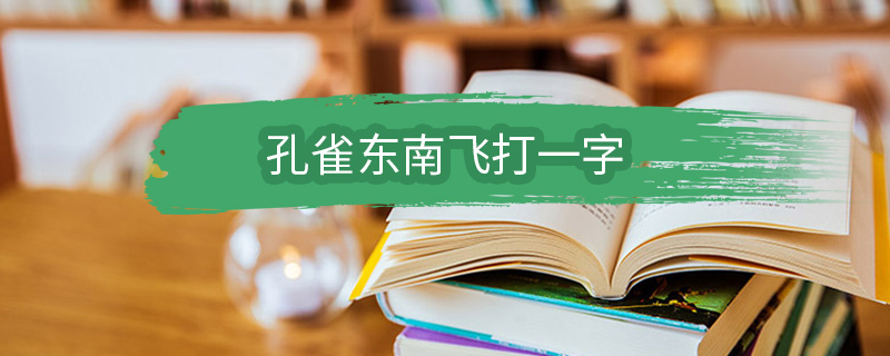 孔雀东南飞打一字 孔雀东南飞表示什么字