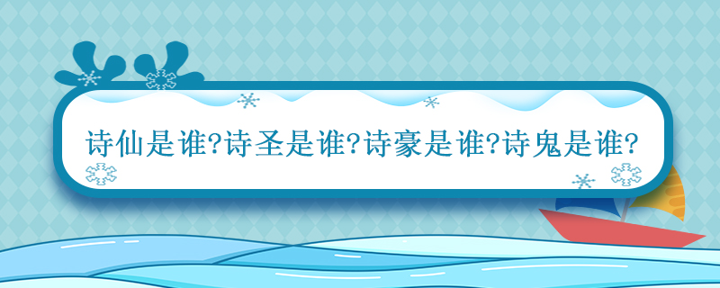 诗仙是谁诗圣是谁诗豪是谁诗鬼是谁 诗豪诗仙诗圣诗佛诗魔是谁