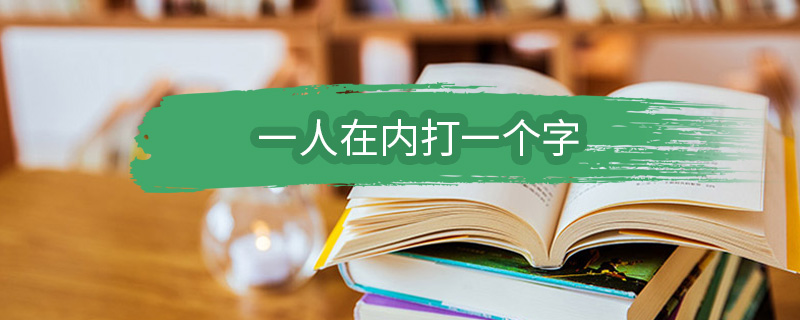 一人在内打一个字 一人在内打一个字是什么字