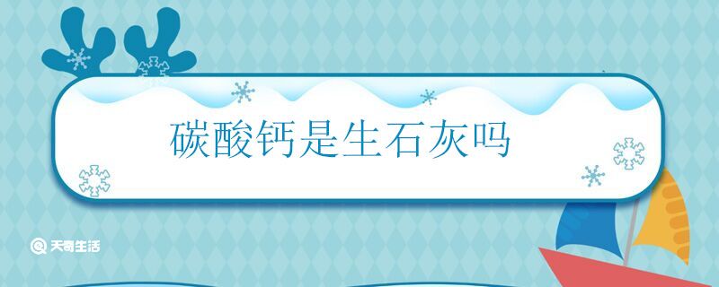 碳酸钙是生石灰吗 碳酸钙是不是生石灰