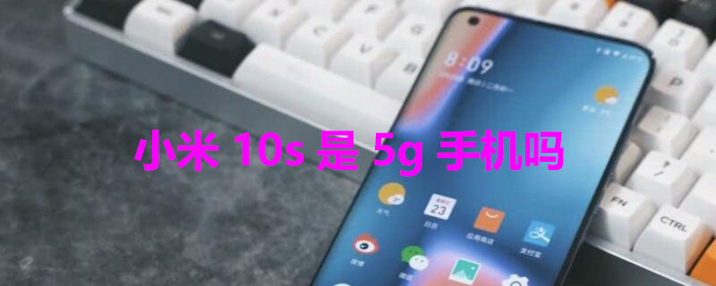 小米10s是5g手机吗（小米的5g开关在哪里）