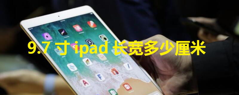 9.7寸ipad长宽多少厘米 97寸ipad长宽多少厘米多重