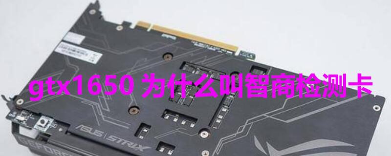 gtx1650为什么叫智商检测卡（1650ti为什么叫智商检测卡）