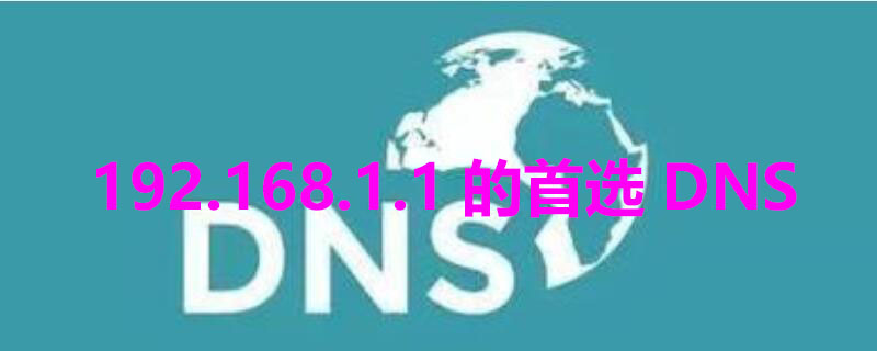 192.168.1.1的首选DNS（192.168.1.1的首选dns的服务器地址是多少）