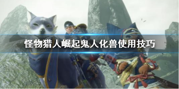 怪物猎人崛起双刀鬼人化兽怎么用（怪物猎人崛起双刀鬼人化兽怎么解锁）