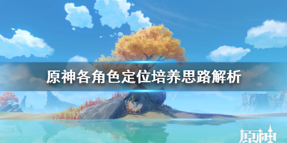 原神各角色定位培养思路解析 原神角色培养价值排行