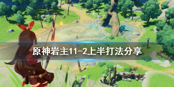 原神岩主11-2上半怎么打（原神11-2岩主大招）