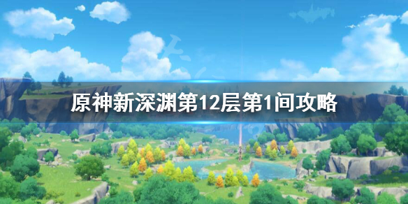 原神新深渊12-1怎么过（原神新深渊12-1怎么过第二关）