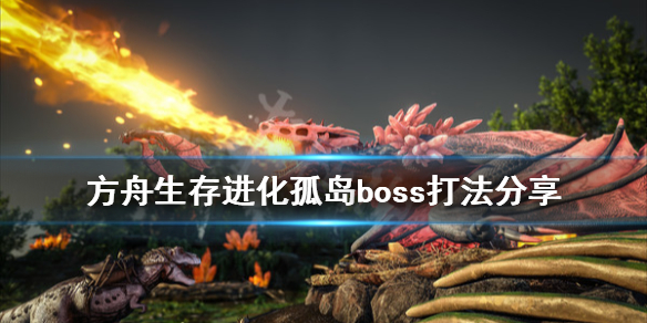 方舟生存进化孤岛boss怎么打 方舟生存进化孤岛boss打法