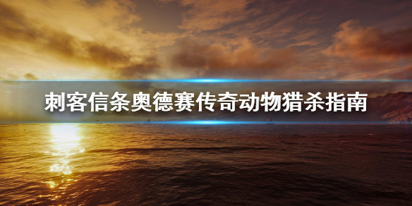 刺客信条奥德赛怎么猎杀传奇动物（奥德赛杀死传奇动物）