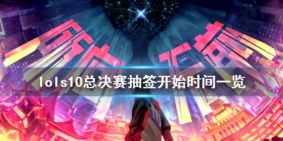 英雄联盟s10总决赛抽签什么时候开始 英雄联盟s10总决赛抽签什么时候开始抽奖