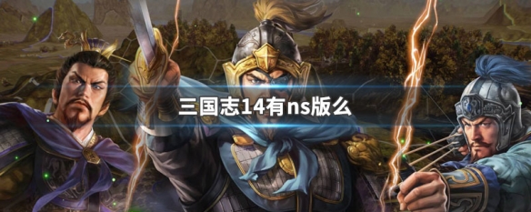 三国志14有ns版么（三国志14 ns版本）