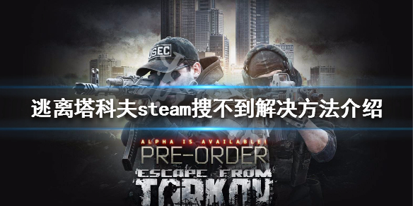 逃离塔科夫steam搜不到解决方法介绍 逃离塔科夫在steam搜不到