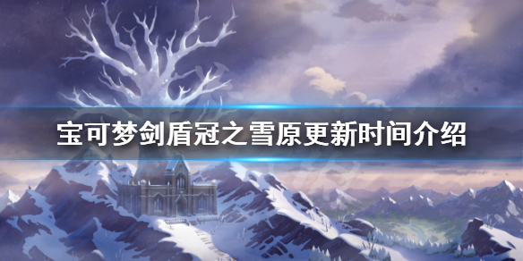 宝可梦剑盾冠之雪原什么时候上线（精灵宝可梦剑盾dlc冠之雪原什么时候出）