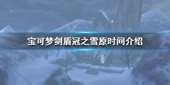 宝可梦剑盾冠之雪原什么时候更新（宝可梦剑盾冠之雪原什么时候更新一次）