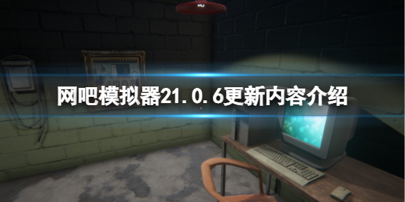 网吧模拟器21.0.6版本更新了什么 网吧模拟器版本大全