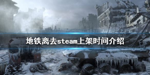 地铁离去steam什么时候上线 地铁离去steambug