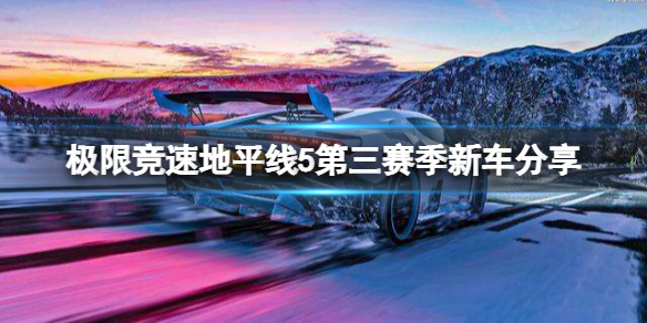 极限竞速地平线5第三赛季有哪些新车 地平线5三个版本