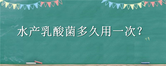 水产乳酸菌多久用一次 水产乳酸菌正确使用方法