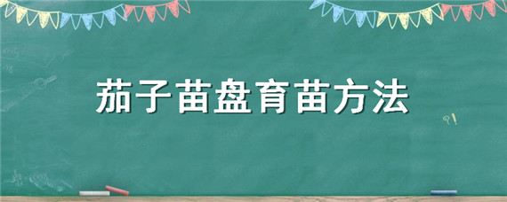 茄子苗盘育苗方法（茄子育苗盘育苗技术）