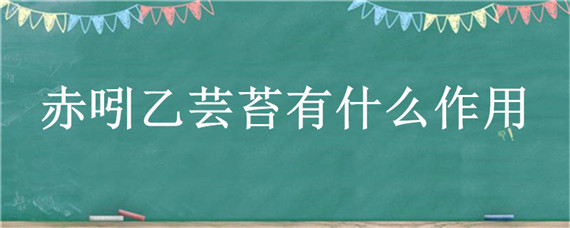 赤吲乙芸苔有什么作用 赤吲乙芸苔有什么作用花生能不用