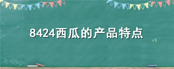 8424西瓜的产品特点（8424西瓜的产品特点20字）