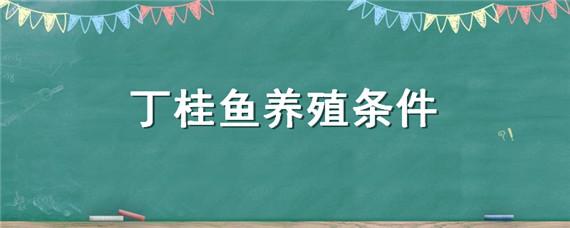 丁桂鱼养殖条件（丁桂鱼养殖条件和成本）