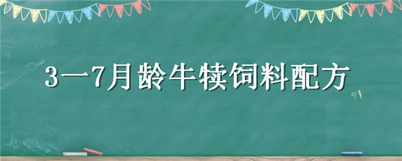 3一7月龄牛犊饲料配方（一到六个月牛犊饲料配方）