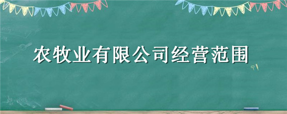 农牧业有限公司经营范围（农牧有限公司的经营范围）