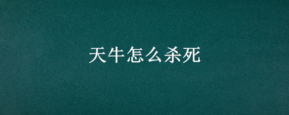 天牛怎么杀死 天牛要杀死吗