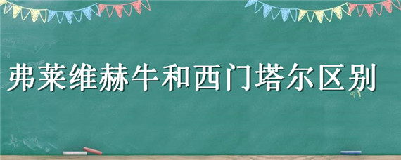 弗莱维赫牛和西门塔尔区别（弗莱威赫牛与西门塔尔牛哪个好）