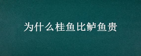 为什么桂鱼比鲈鱼贵（为什么桂鱼比鲈鱼贵营养价值高）