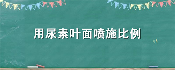 用尿素叶面喷施比例 用尿素叶面喷施比例是多少