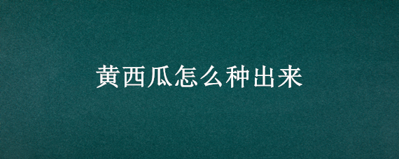 黄西瓜怎么种出来（黄西瓜怎么种出来好吃）