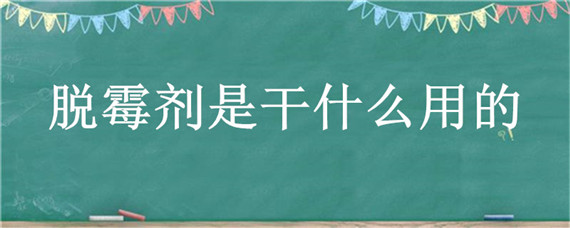 脱霉剂是干什么用的 脱霉剂起什么作用