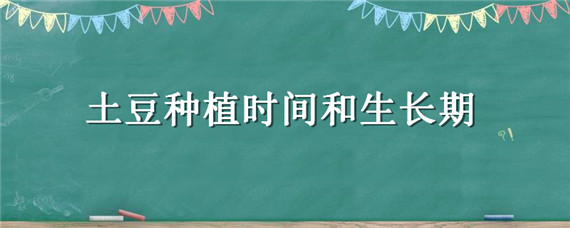 土豆种植时间和生长期（湖南土豆种植时间和生长期）