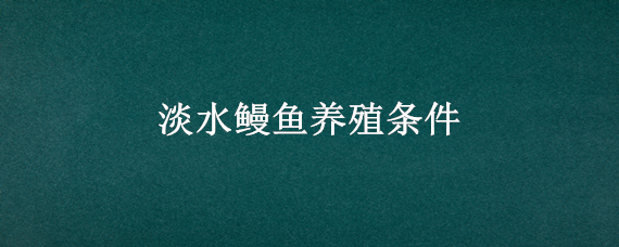 淡水鳗鱼养殖条件（十大暴利水产养殖）