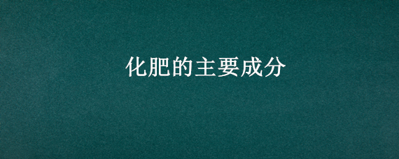 化肥的主要成分（化肥的主要成分比例）