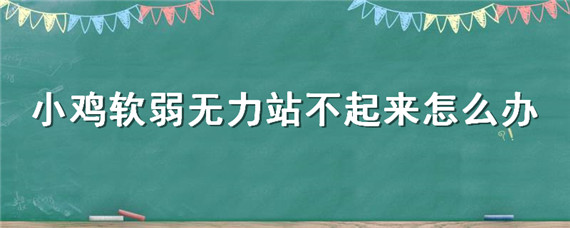 小鸡软弱无力站不起来怎么办（小鸡站不起来瘫软无力闭着眼吃什么药）