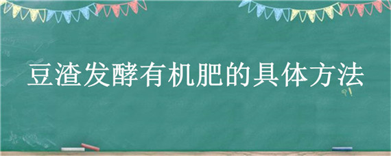 豆渣发酵有机肥的具体方法（豆渣发酵有机肥怎么样）