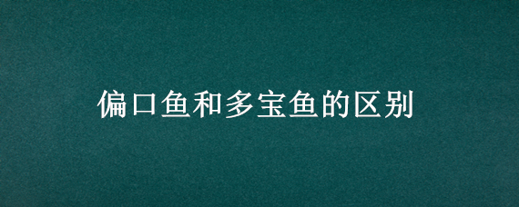 偏口鱼和多宝鱼的区别（偏口鱼和多宝鱼的区别价格）