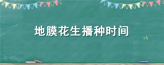 地膜花生播种时间（地膜花生播种时间表）