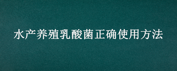 水产养殖乳酸菌正确使用方法 水产养殖乳酸菌正确使用方法是