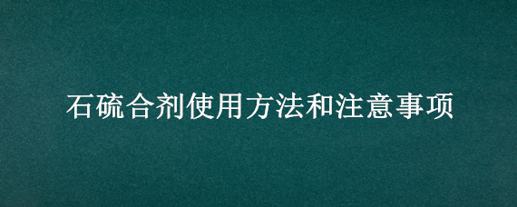 石硫合剂使用方法和注意事项 石硫合剂用法用量