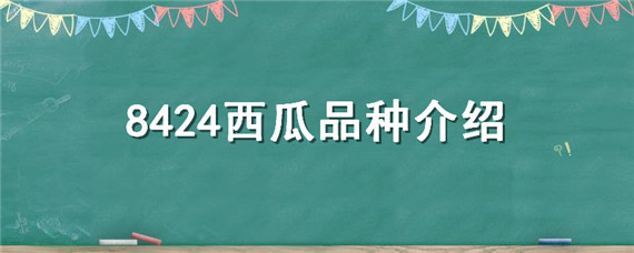 8424西瓜品种介绍（8424西瓜品种介绍有籽吗）