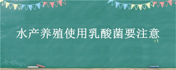 水产养殖使用乳酸菌要注意（水产养殖使用乳酸菌要注意什么）