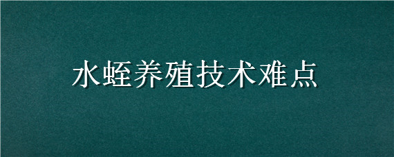 水蛭养殖技术难点（水蛭养殖技术难点有哪些）