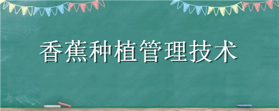 香蕉种植管理技术（香蕉种植管理技术视频教材）