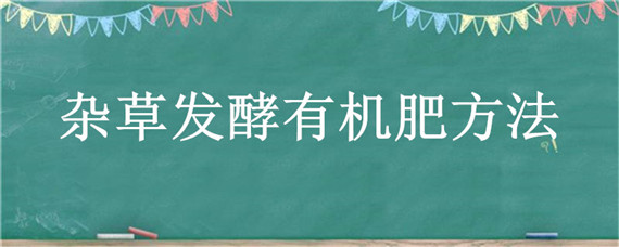 杂草发酵有机肥方法 杂草怎么样做有机肥