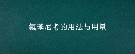 氟苯尼考的用法与用量 氟苯尼考的用法与用量5克注射针剂用多少公斤